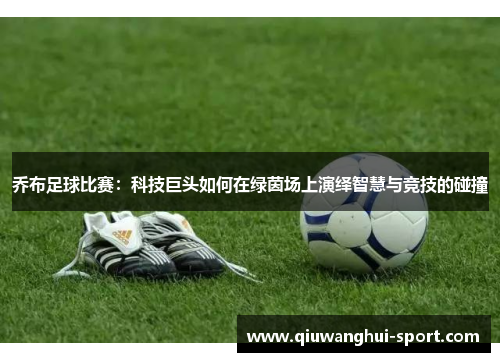 乔布足球比赛：科技巨头如何在绿茵场上演绎智慧与竞技的碰撞