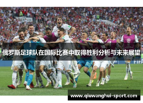 俄罗斯足球队在国际比赛中取得胜利分析与未来展望