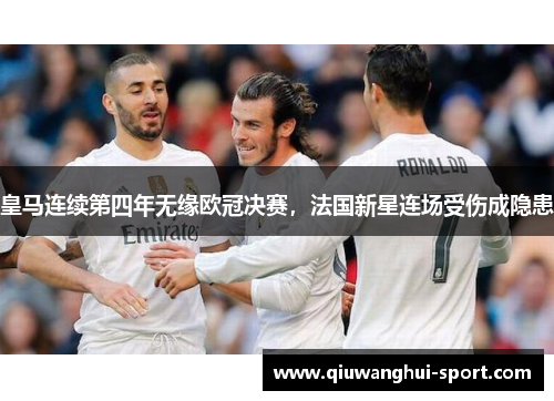 皇马连续第四年无缘欧冠决赛，法国新星连场受伤成隐患